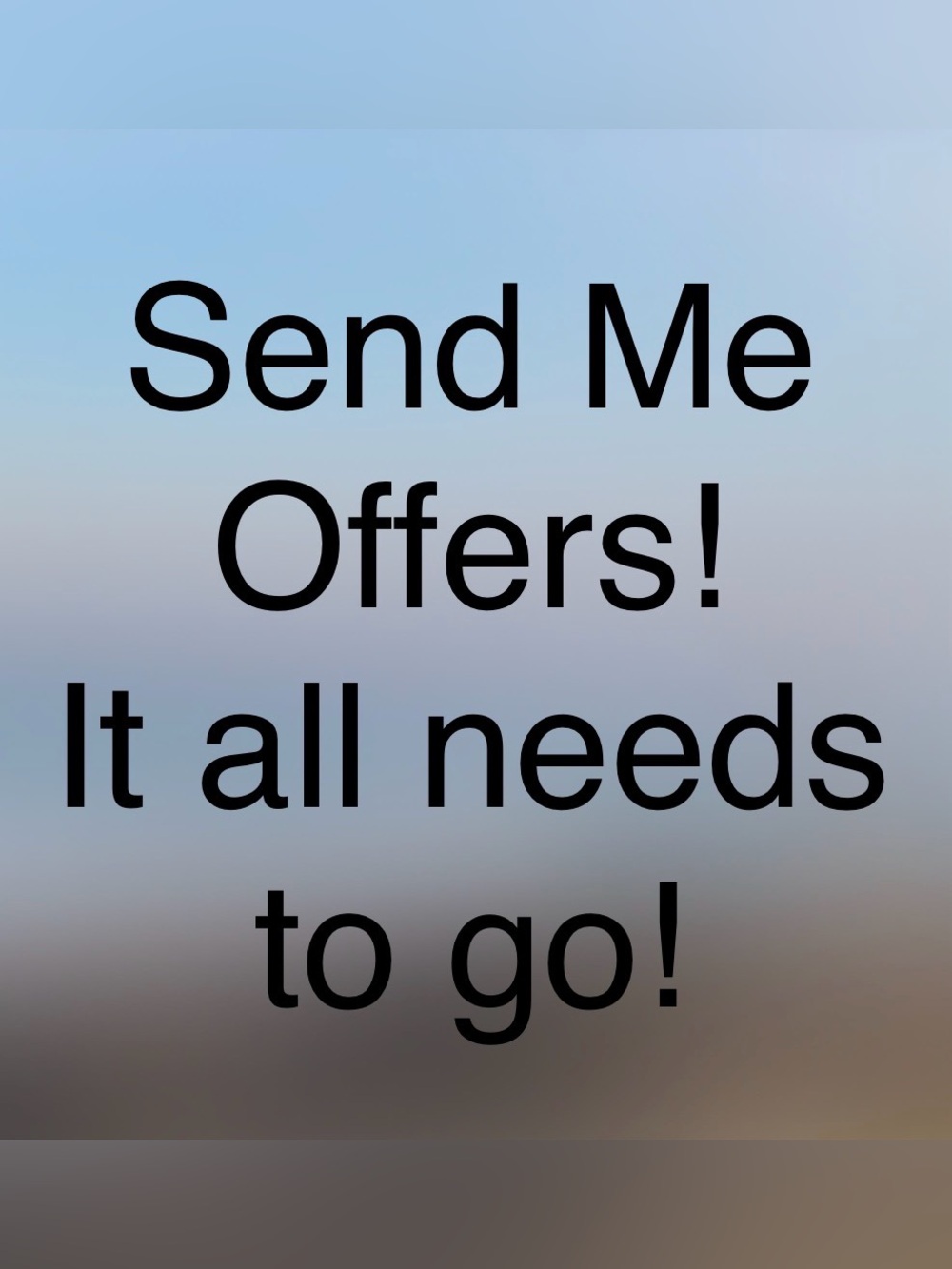 Send Me Offers! It All Needs To Go!!
